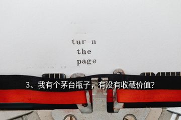 3、我有個(gè)茅臺(tái)瓶子，有沒(méi)有收藏價(jià)值？