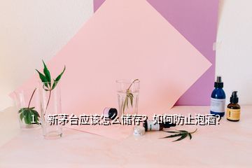 1、新茅臺(tái)應(yīng)該怎么儲(chǔ)存？如何防止泡酒？