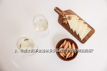 2、市面上的茅臺酒有多少是真的？如何辨別真假？