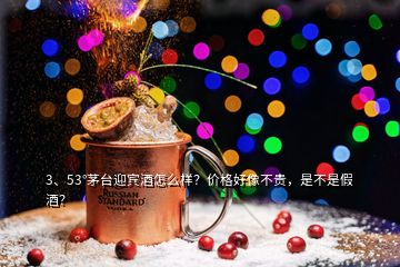 3、53°茅臺迎賓酒怎么樣？價(jià)格好像不貴，是不是假酒？