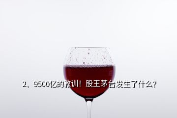 2、9500億的教訓(xùn)！股王茅臺(tái)發(fā)生了什么？