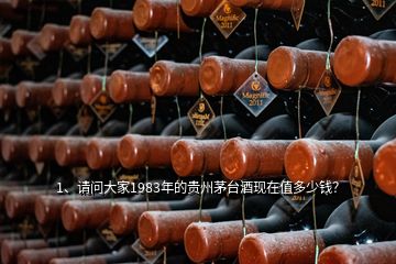 1、請問大家1983年的貴州茅臺酒現在值多少錢？