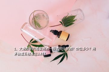 1、大家那里的婚宴用酒一般選擇什么酒？價(jià)位多少？用茅臺(tái)或五糧液怎么樣？