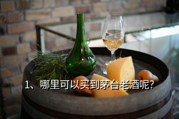 1、哪里可以買到茅臺老酒呢？