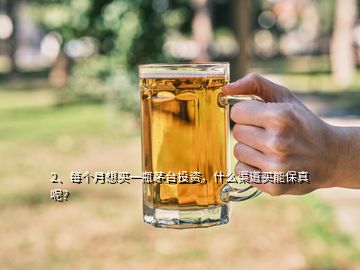 2、每個月想買一瓶茅臺投資，什么渠道買能保真呢？