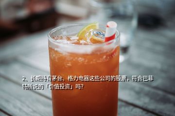 2、長(zhǎng)期持有茅臺(tái)、格力電器這些公司的股票，符合巴菲特所說(shuō)的「價(jià)值投資」嗎？