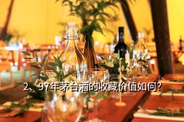 2、97年茅臺酒的收藏價值如何？