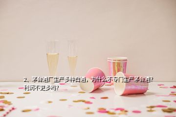 2、茅臺(tái)酒廠生產(chǎn)多種白酒，為什么不專門生產(chǎn)茅臺(tái)酒？利潤(rùn)不更多嗎？