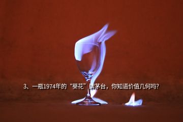 3、一瓶1974年的“葵花”牌茅臺，你知道價值幾何嗎？