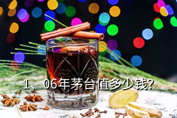 1、06年茅臺(tái)值多少錢？