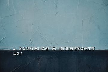 1、茅臺(tái)鎮(zhèn)有多少家酒廠呀？他們比國(guó)酒茅臺(tái)差在哪里呢？