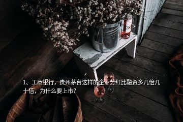 1、工商銀行，貴州茅臺這樣的企業(yè)分紅比融資多幾倍幾十倍，為什么要上市？