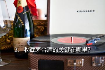 2、收藏茅臺(tái)酒的關(guān)鍵在哪里？