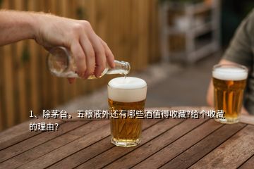 1、除茅臺，五糧液外還有哪些酒值得收藏?給個收藏的理由？