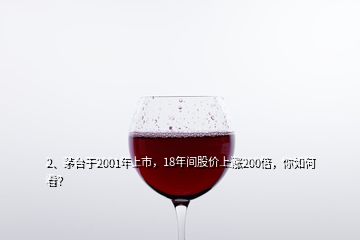 2、茅臺(tái)于2001年上市，18年間股價(jià)上漲200倍，你如何看？