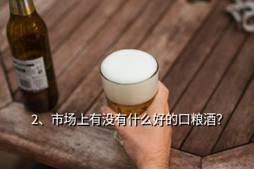 2、市場上有沒有什么好的口糧酒？