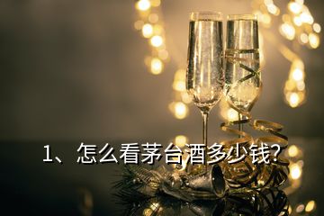 1、怎么看茅臺酒多少錢？