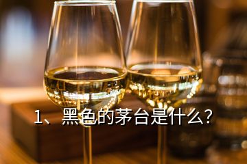 1、黑色的茅臺(tái)是什么？