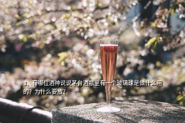 3、有哪位酒神說說茅臺酒瓶里有一個玻璃球是做什么用的？為什么要放？