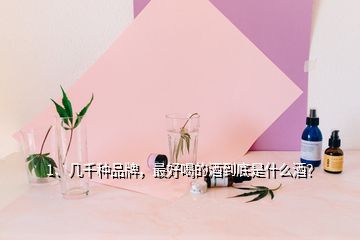 1、幾千種品牌，最好喝的酒到底是什么酒？