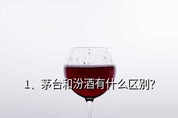 1、茅臺和汾酒有什么區(qū)別？