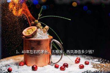 1、40年左右的茅臺(tái)、五糧液、西鳳酒值多少錢？