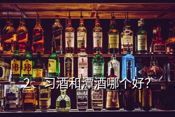 2、習(xí)酒和潭酒哪個好？