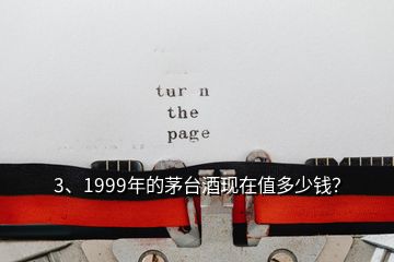 3、1999年的茅臺酒現(xiàn)在值多少錢？