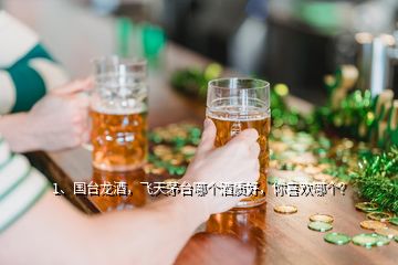 1、國臺(tái)龍酒，飛天茅臺(tái)哪個(gè)酒質(zhì)好，你喜歡哪個(gè)？