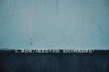 5、茅臺喝了4瓶發(fā)現(xiàn)不對勁，如何分辨真假茅臺？