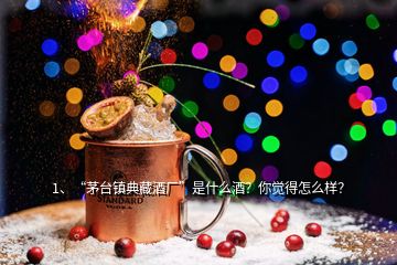 1、“茅臺(tái)鎮(zhèn)典藏酒廠”是什么酒？你覺得怎么樣？