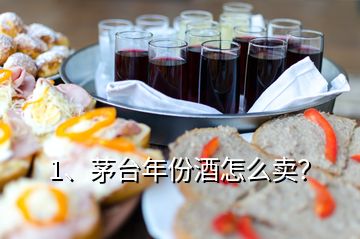 1、茅臺(tái)年份酒怎么賣？