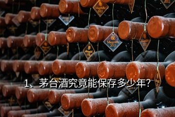 1、茅臺(tái)酒究竟能保存多少年？