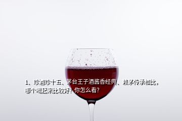 1、珍酒珍十五、茅臺王子酒醬香經(jīng)典、賴茅傳承相比，哪個(gè)喝起來比較好？你怎么看？