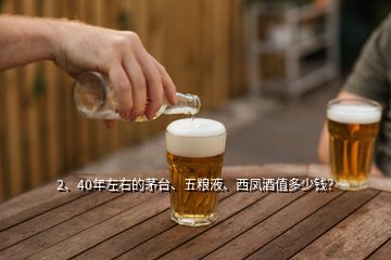 2、40年左右的茅臺(tái)、五糧液、西鳳酒值多少錢？