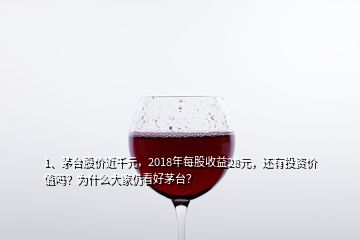 1、茅臺(tái)股價(jià)近千元，2018年每股收益28元，還有投資價(jià)值嗎？為什么大家仍看好茅臺(tái)？