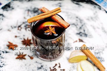 2、2000年的茅臺，不知現(xiàn)在值多少！有知道的嗎！謝謝？