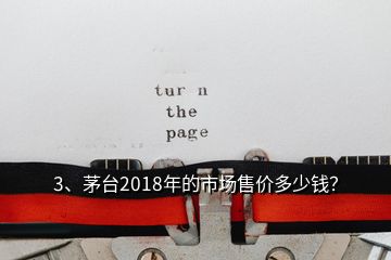 3、茅臺(tái)2018年的市場售價(jià)多少錢？