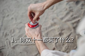 1、你雙十一都買(mǎi)了什么？