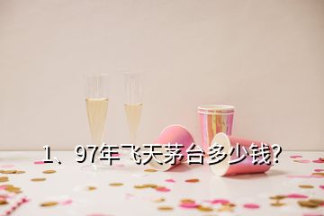 1、97年飛天茅臺多少錢？