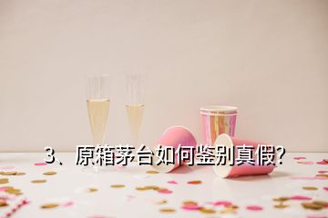 3、原箱茅臺如何鑒別真假？