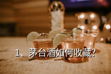 1、茅臺(tái)酒如何收藏？