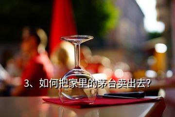 3、如何把家里的茅臺賣出去？