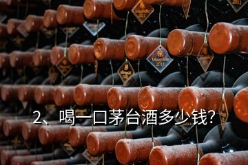 2、喝一口茅臺(tái)酒多少錢？