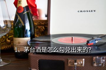 1、茅臺酒是怎么勾兌出來的？