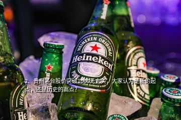 2、貴州茅臺(tái)股價(jià)突破1000元大關(guān)，大家認(rèn)為是新的起點(diǎn)，還是歷史的高點(diǎn)？
