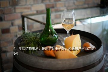 4、年底結(jié)婚用酒，是用茅臺(tái)王子好，還是用洋河海之藍(lán)好？