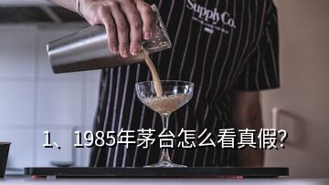 1、1985年茅臺(tái)怎么看真假？