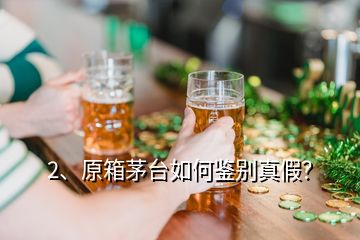 2、原箱茅臺如何鑒別真假？