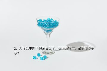 2、為什么中國不把茅臺(tái)賣了，買下英特爾。市值都差不多？